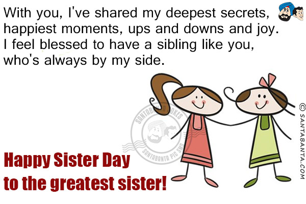 With you, I've shared my deepest secrets, happiest moments, ups and downs and joy.<br/>
I feel blessed to have a sibling like you, who's always by my side.<br/>
Happy Sister Day to the greatest sister!