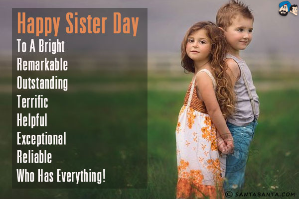 Happy Sister Day to a<br/>
Bright<br/>
Remarkable<br/>
Outstanding<br/>
Terrific<br/>
Helpful<br/>
Exceptional<br/>
Reliable<br/>
Who has everything!