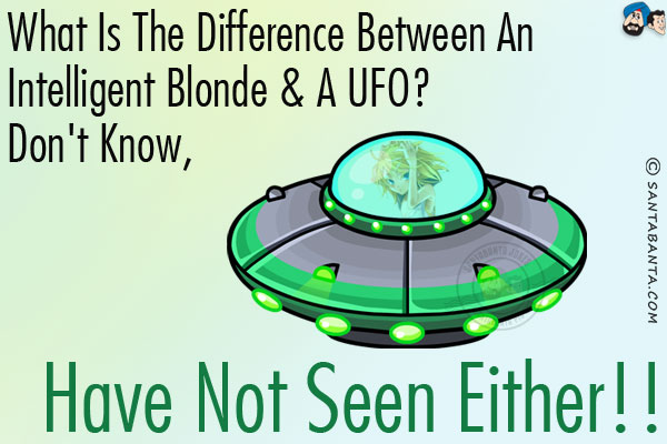 What is the difference between an intelligent Blonde & a UFO?<br/>
Don't know, have not seen either!