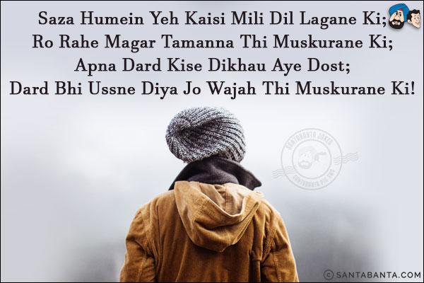 Saza Humein Yeh Kaisi Mili Dil Lagane Ki;<br/>
Ro Rahe Magar Tamanna Thi Muskurane Ki;<br/>
Apna Dard Kise Dikhau Aye Dost;<br/>
Dard Bhi Ussne Diya Jo Wajah Thi Muskurane Ki!