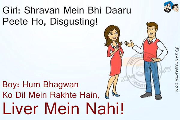 Girl: Shravan Mein Bhi Daaru Peete Ho, Disgusting!<br/>
Boy: Hum Bhagwan Ko Dil Mein Rakhte Hain, Liver Mein Nahi!