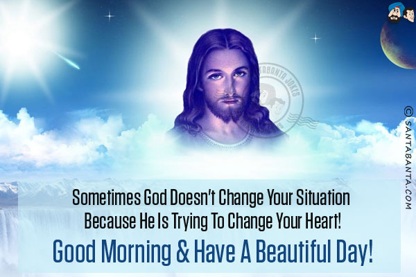 Sometimes God doesn't change your situation because He is trying to change your heart!<br/>
Good Morning & have a beautiful day!