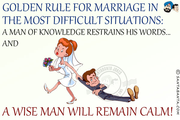 Golden Rule for marriage in the most difficult situations:<br/>
A man of knowledge restrains his words... and a wise man will remain calm!