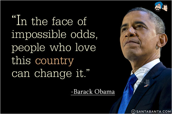 In the face of impossible odds, people who love this country can change it.