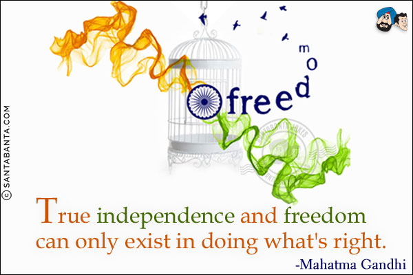 True independence and freedom can only exist in doing what's right.
