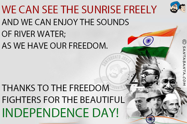 We can see the sunrise freely and we can enjoy the sounds of river water; as we have our freedom.<br/>
Thanks to the freedom fighters for the beautiful Independence Day!