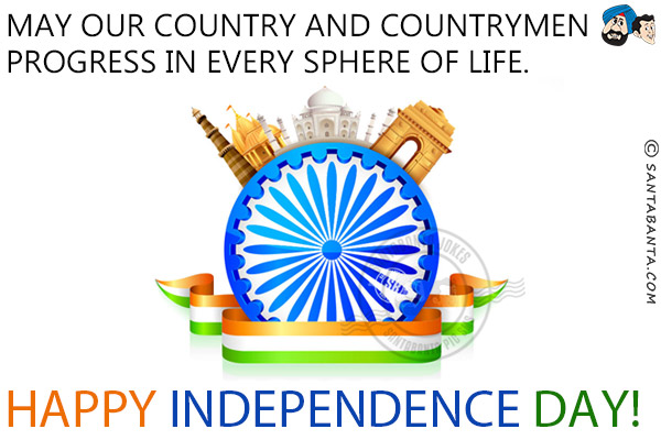 May our country and countrymen progress in every sphere of life.<br/>
Happy Independence Day!