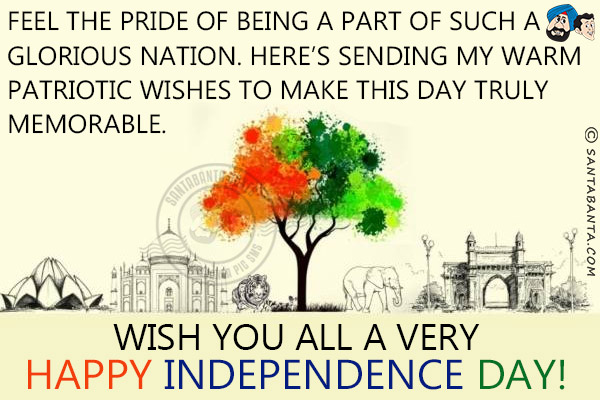 Feel the pride of being a part of such a glorious nation.<br/>
Here's sending my warm patriotic wishes to make this day truly memorable.<br/>
Wish you all a very Happy Independence Day!