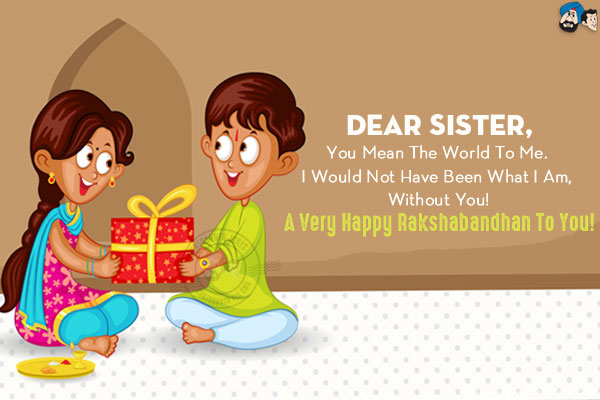 Dear Sister,<br/>
You mean the world to me. I would not have been what I am, without you!<br/>
A very Happy Rakshabandhan to you!