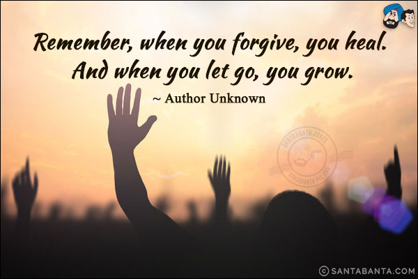 Remember, when you forgive, you heal. And when you let go, you grow.