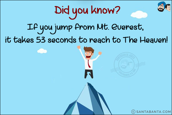 Did you know?<br/>
If you jump from Mt. Everest, it takes 53 seconds to reach to The Heaven!