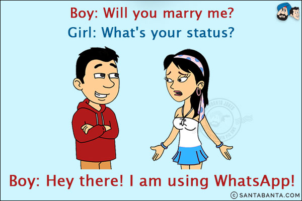 Boy: Will you marry me?<br/>
Girl: What's your status?<br/>
Boy: Hey there! I am using WhatsApp!