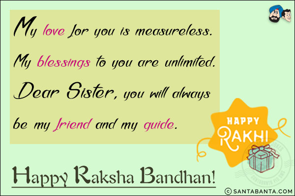 My love for you is measureless.<br/>
My blessings to you are unlimited.<br/>
Dear Sister, you will always be my friend and my guide.<br/>
Happy Raksha Bandhan!