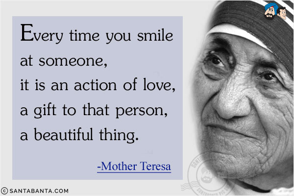 Every time you smile at someone, it is an action of love, a gift to that person, a beautiful thing.