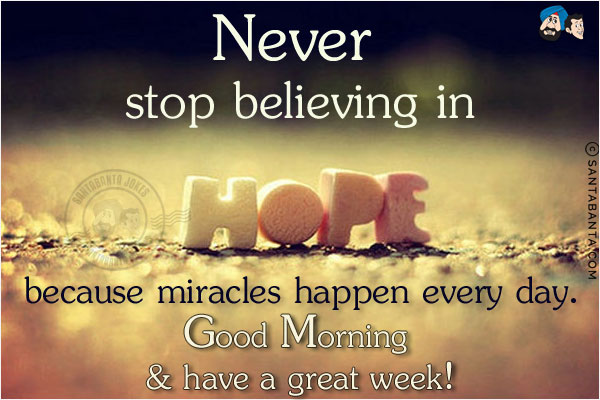 Never stop believing in hope because miracles happen every day.<br/>
Good Morning & have a great week!