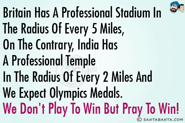 Britain has a professional stadium in the radius of every 5 miles, on the contrary, India has a professional temple in the radius of every 2 miles and we expect Olympics medals.<br/>
We don't play to win but pray to win!