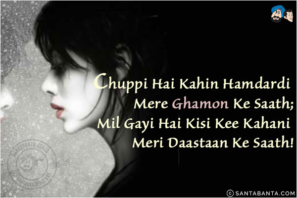 Chuppi Hai Kahin Hamdardi Mere Ghamon Ke Saath;<br/>
Mil Gayi Hai Kisi Kee Kahani Meri Daastaan Ke Saath!