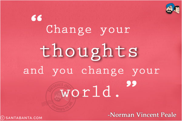 Change your thoughts and you change your world.