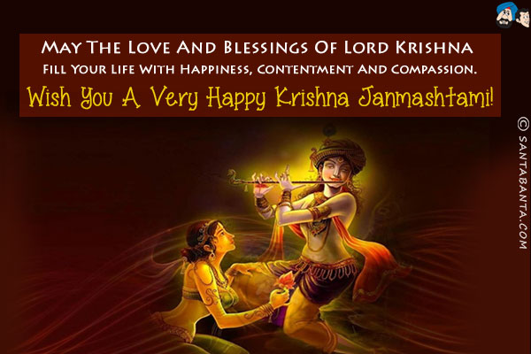 May the love and blessings of Lord Krishna fill your life with happiness, contentment and compassion.<br/>
Wish you a very Happy Krishna Janmashtami!