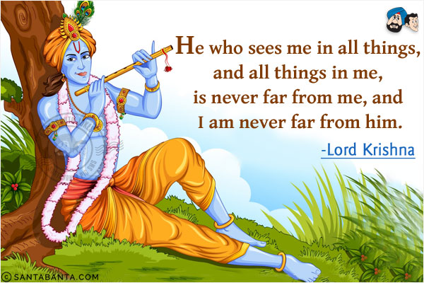 He who sees me in all things, and all things in me, is never far from me, and I am never far from him.