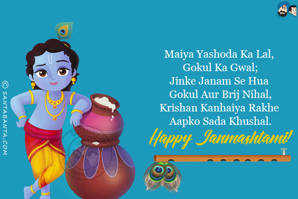 Maiya Yashoda Ka Lal, Gokul Ka Gwal;<br/>
Jinke Janam Se Hua Gokul Aur Brij Nihal,<br/>
Krishan Kanhaiya Rakhe Aapko Sada Khushal.<br/>
Happy Janmashtami!