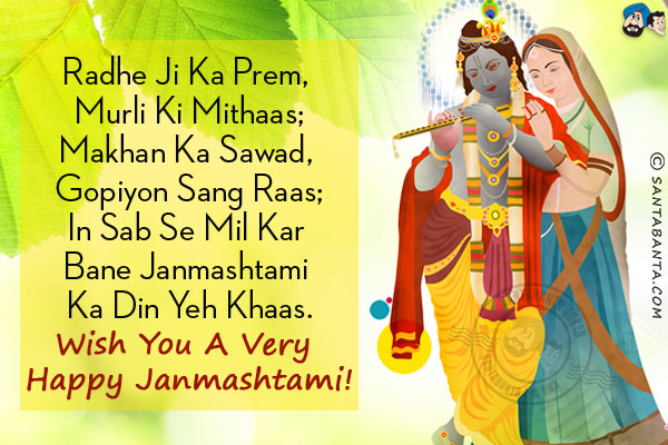 Radhe Ji Ka Prem, Murli Ki Mithaas;<br/>
Makhan Ka Sawad, Gopiyon Sang Raas;<br/>
In Sab Se Mil Kar Bane Janmashtami Ka Din Yeh Khaas.<br/>
Wish you a very Happy Janmashtami!