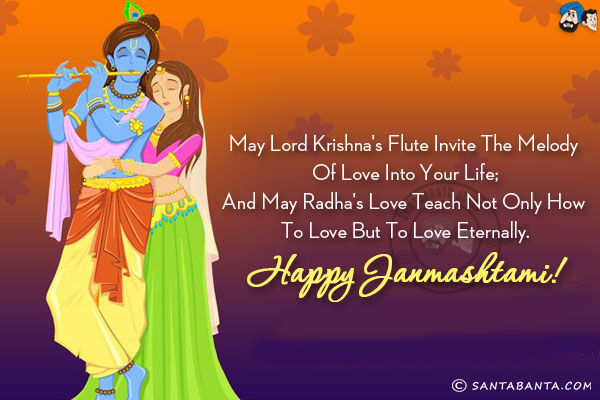 May Lord Krishna's flute invite the melody of love into your life;<br/>
And may Radha's love teach not only how to love but to love eternally.<br/>
Happy Janmashtami!