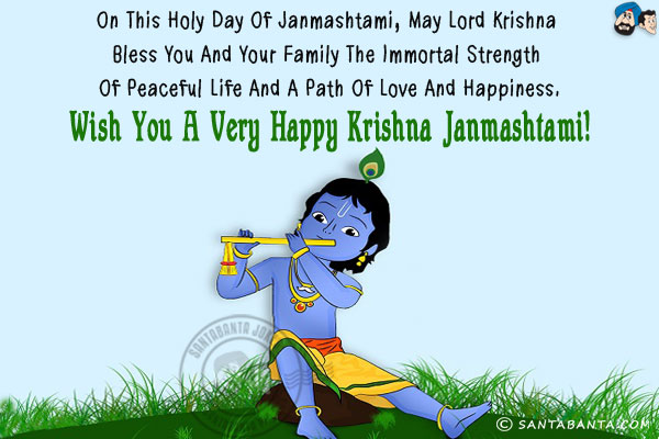 On this holy day of Janmashtami, may Lord Krishna bless you and your family the immortal strength of peaceful life and a path of love and happiness.<br/>
Wish you a very Happy Krishna Janmashtami!