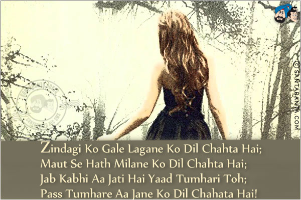 Zindagi Ko Gale Lagane Ko Dil Chahta Hai;<br/>
Maut Se Hath Milane Ko Dil Chahta Hai;<br/>
Jab Kabhi Aa Jati Hai Yaad Tumhari Toh;<br/>
Pass Tumhare Aa Jane Ko Dil Chahata Hai!