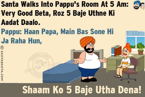 Santa walks into Pappu's room at 5 AM: Very Good Beta, Roz 5 Baje Uthne Ki Aadat Daalo.<br/>
Pappu: Haan Papa, Main Bas Sone Hi Ja Raha Hun, Shaam Ko 5 Baje Utha Dena!