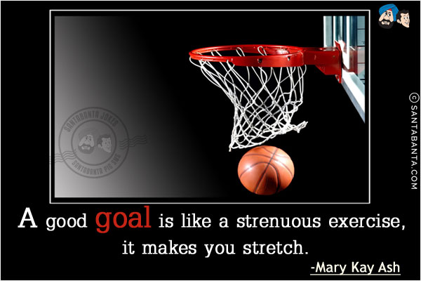 A good goal is like a strenuous exercise, it makes you stretch.