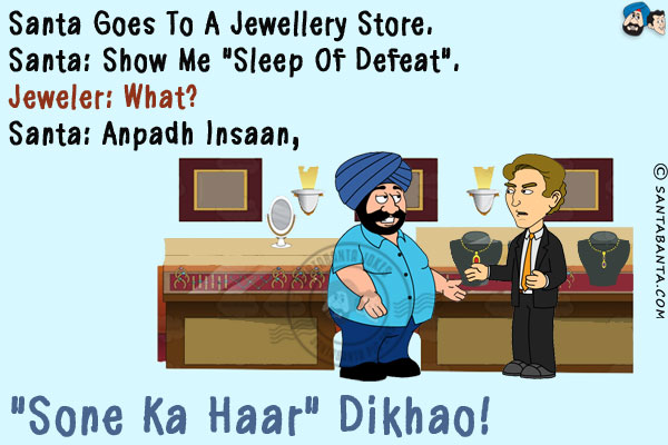 Santa goes to a jewellery store. <br/>
Santa: Show me `Sleep of defeat`.<br/>
Jeweler: What?<br/>
Santa: Anpadh Insaan, `Sone Ka Haar` Dikhao!