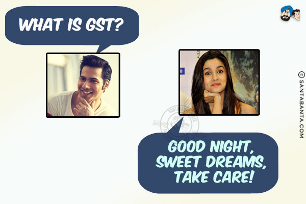 Varun: What is GST?<br/>
Alia: Good Night, Sweet Dreams, Take Care!