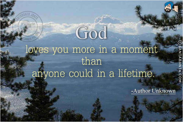 God loves you more in a moment than anyone could in a lifetime.