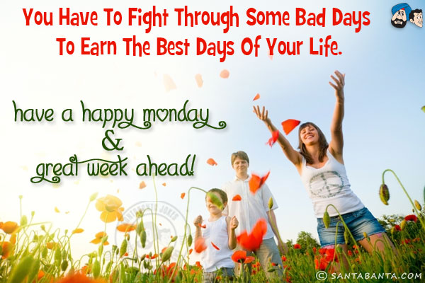 You have to fight through some bad days to earn the best days of your life.<br/>
Have a Happy Monday & great week ahead!