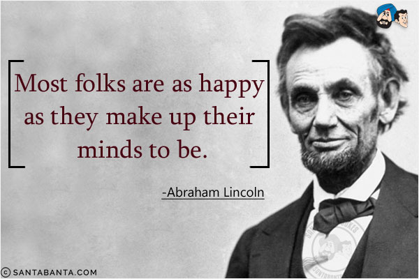 Most folks are as happy as they make up their minds to be.