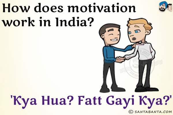 How does motivation work in India?<br/>
'Kya Hua? Fatt Gayi Kya?'