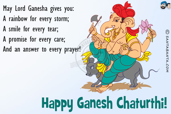 May Lord Ganesha gives you:<br/>
A rainbow for every storm;<br/>
A smile for every tear;<br/>
A promise for every care;<br/>
And an answer to every prayer!<br/>
Happy Ganesh Chaturthi!