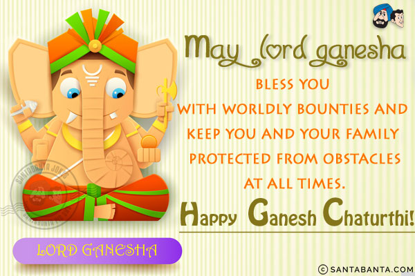 May Lord Ganesha bless you with worldly bounties and keep you and your family protected from obstacles at all times.<br/>
Happy Ganesh Chaturthi!