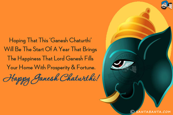 Hoping that this 'Ganesh Chaturthi' will be the start of a year that brings the happiness that Lord Ganesh fills your home with prosperity & fortune.<br/>
Happy Ganesh Chaturthi!