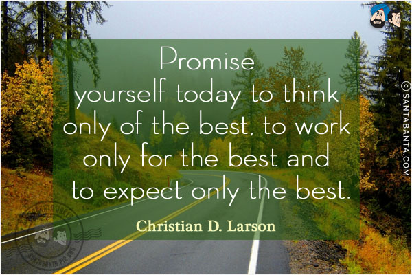 Promise yourself today to think only of the best, to work only for the best and to expect only the best.