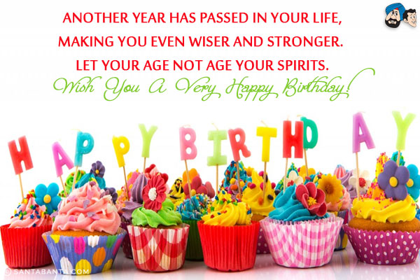 Another year has passed in your life, making you even wiser and stronger. Let your age not age your spirits.<br/>

Wish you a very Happy Birthday!