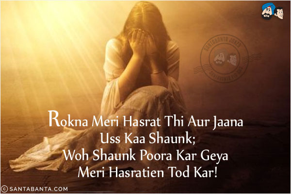 Rokna Meri Hasrat Thi Aur Jaana Uss Kaa Shaunk;<br/>
Woh Shaunk Poora Kar Geya Meri Hasratien Tod Kar! 