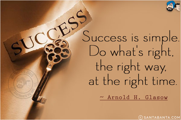 Success is simple. Do what's right, the right way, at the right time.