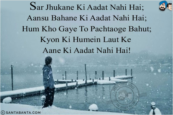 Sar Jhukane Ki Aadat Nahi Hai;<br/>
Aansu Bahane Ki Aadat Nahi Hai;<br/>
Hum Kho Gaye To Pachtaoge Bahut;<br/>
Kyon Ki Humein Laut Ke Aane Ki Aadat Nahi Hai!