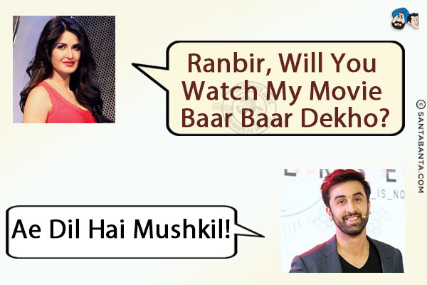 Katrina: Ranbir, will you watch my movie Baar Baar Dekho?<br/>
Ranbir: Ae Dil Hai Mushkil!