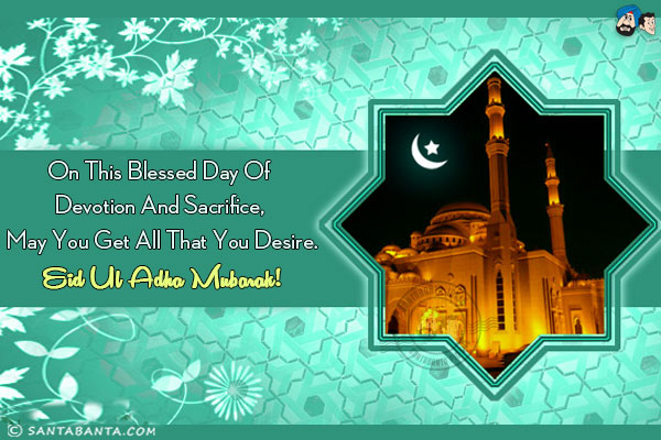 On this blessed day of devotion and sacrifice, May you get all that you desire.<br/>
Eid Ul Adha Mubarak!