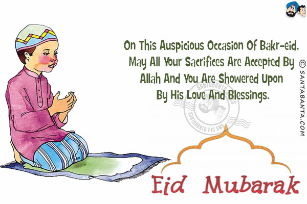 On this auspicious occasion of Bakr-Eid, may all your sacrifices are accepted by Allah and you are showered upon by His love and blessings.<br/>
Eid Mubarak!