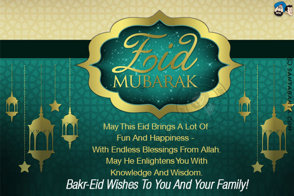 May this Eid brings a lot of fun and happiness - with endless blessings from Allah. May He enlightens you with knowledge and wisdom.<br/>
Bakr-Eid wishes to you and your family!