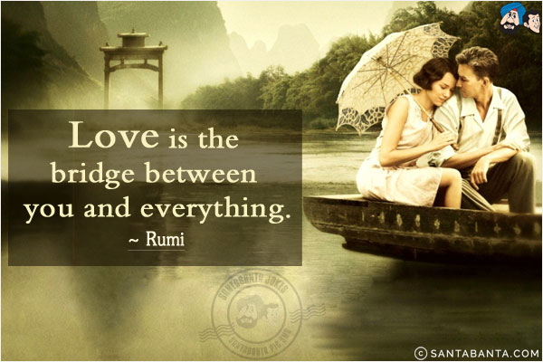 Love is the bridge between you and everything.